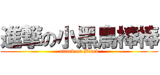進撃の小黑鳥棒棒 (attack on Black)