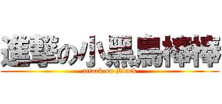 進撃の小黑鳥棒棒 (attack on Black)