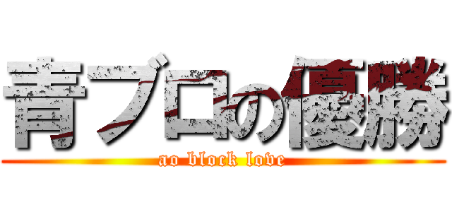 青ブロの優勝 (ao block love)