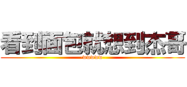 看到面包就想到杰哥 (-wwwww-)
