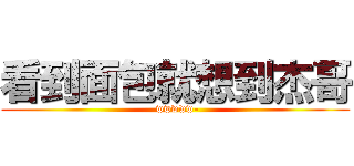 看到面包就想到杰哥 (-wwwww-)