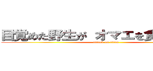 目覚めた野生が オマエを食らい尽くす (attack on titan)