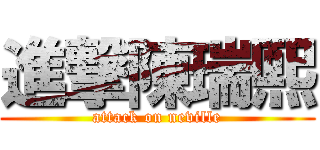 進撃陳瑞熙 (attack on neville)