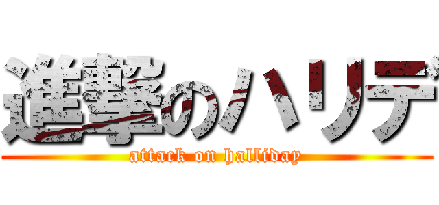 進撃のハリデ (attack on halliday)