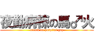 夜勤病棟の馬♂火 (attack on hospital gay)