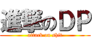 進撃のＤＰ (attack on shit)