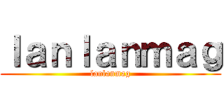 ｌａｎｌａｎｍａｇ (lanlanmag)