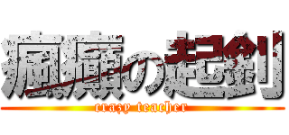 瘋癲の起釗 (crazy teacher)