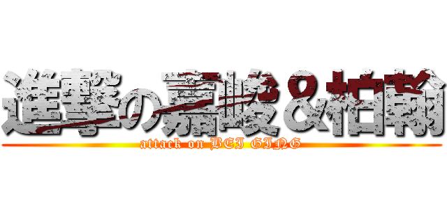 進撃の嘉峻＆柏翰 (attack on BEI GING)