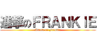 進撃のＦＲＡＮＫＩＥ (Attack on Frankie)