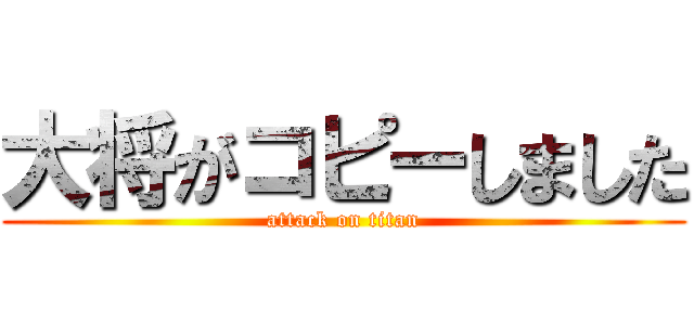 大将がコピーしました (attack on titan)