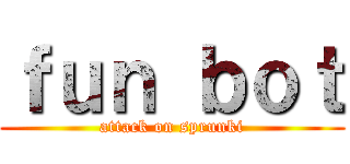 ｆｕｎ ｂｏｔ (attack on sprunki)