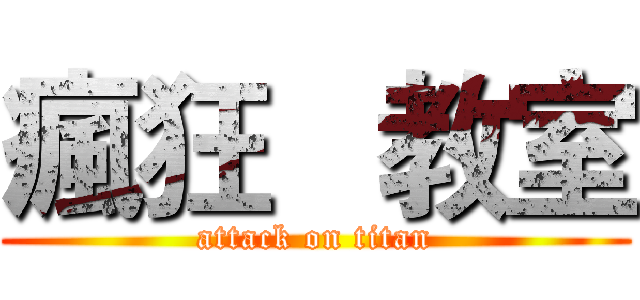瘋狂   教室 (attack on titan)