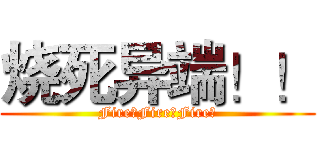 烧死异端！！ (Fire！Fire！Fire！)