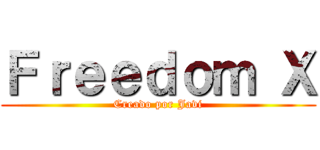 Ｆｒｅｅｄｏｍ Ｘ (Creado por Javi)