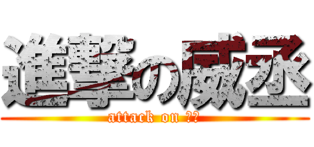進撃の威丞 (attack on 威丞)