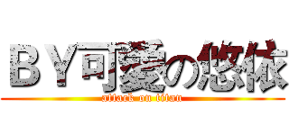 ＢＹ可愛の悠依 (attack on titan)