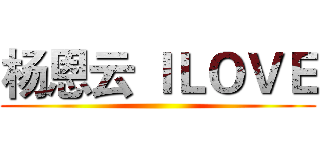 杨恩云 ＩＬＯＶＥ ()