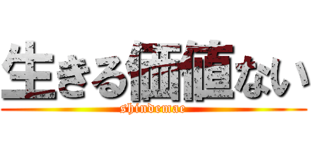 生きる価値ない (shindemae)