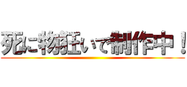 死に物狂いで制作中！ ()