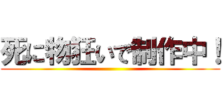 死に物狂いで制作中！ ()