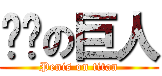 雞雞の巨人 (Penis on titan)