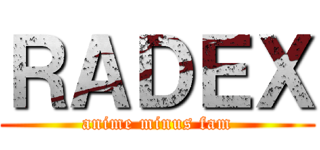 ＲＡＤＥＸ (anime minus fam)
