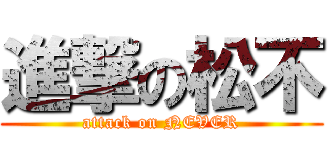 進撃の松不 (attack on NEVER)