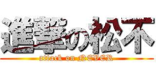 進撃の松不 (attack on NEVER)