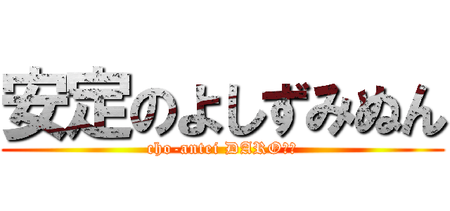 安定のよしずみぬん (cho-antei DARO??)