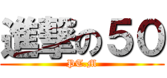 進撃の５０ (PT.M)
