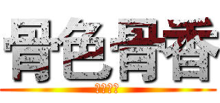 骨色骨香 (骨意盎然)