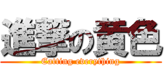 進撃の黄色 (Eatting everything)