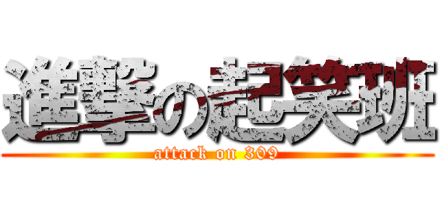 進撃の起笑班 (attack on 309)