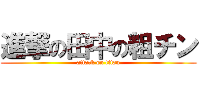 進撃の田中の粗チン (attack on titan)