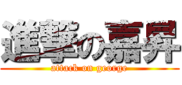 進撃の嘉昇 (attack on george)