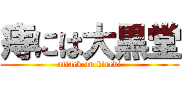 痔には大黒堂 (attack on kiredi)