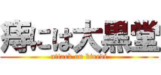 痔には大黒堂 (attack on kiredi)