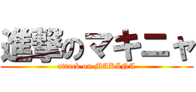 進撃のマキニャ (attack on MAKINA)
