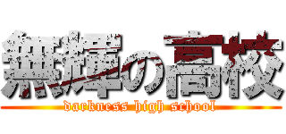 無輝の高校 (darkness high school)