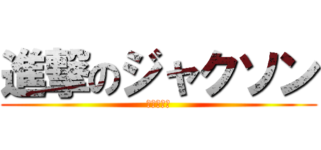 進撃のジャクソン (キモすぎる)