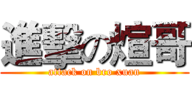 進擊の煊哥 (attack on bro xuan)