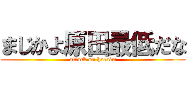 まじかよ原田最低だな (attack on harada)