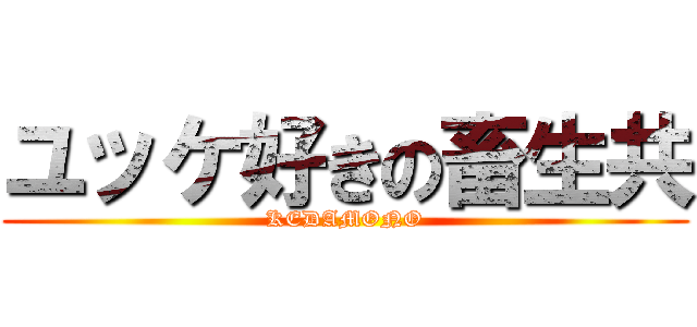 ユッケ好きの畜生共 (KEDAMONO)