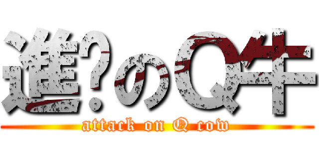 進擊のＱ牛 (attack on Q cow)