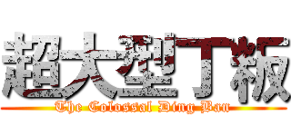 超大型丁粄 (The Colossal Ding Ban)