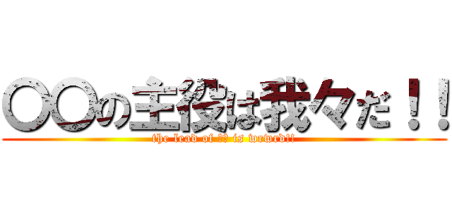 〇〇の主役は我々だ！！ (the lead of 〇〇 is wrwrd!!)