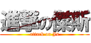 進撃の傑斯 (attack on Js)