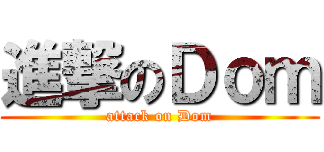 進撃のＤｏｍ (attack on Dom)