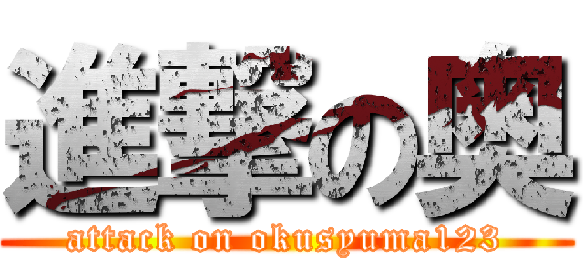 進撃の奥 (attack on okusyuma123)